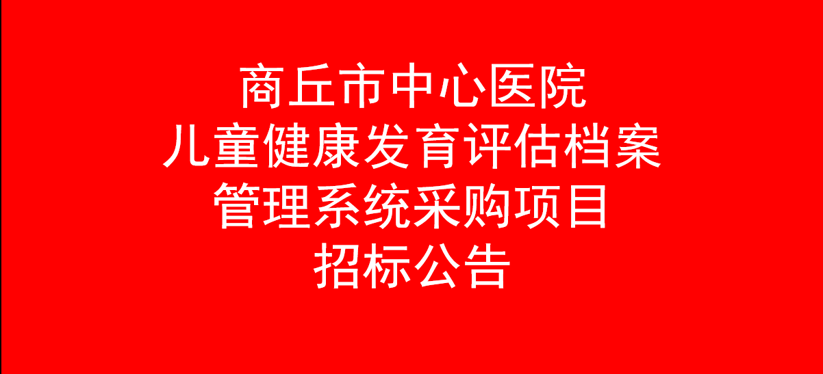 商丘市中心醫(yī)院兒童健康發(fā)育評(píng)估檔案管理系統(tǒng)采購(gòu)項(xiàng)目招標(biāo)公告