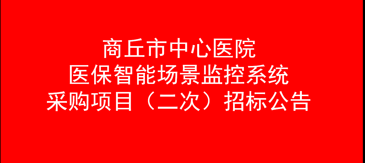 商丘市中心醫(yī)院 醫(yī)保智能場(chǎng)景監(jiān)控系統(tǒng)采購(gòu)項(xiàng)目（二次） 招標(biāo)公告